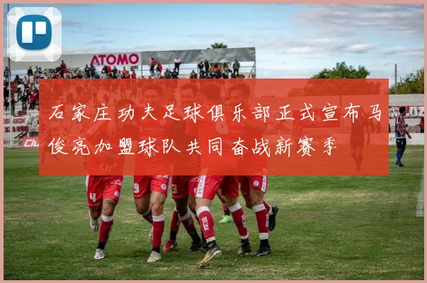 石家庄功夫足球俱乐部正式宣布马俊亮加盟球队共同奋战新赛季