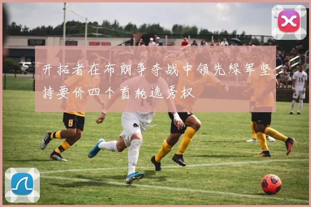开拓者在布朗争夺战中领先绿军坚持要价四个首轮选秀权
