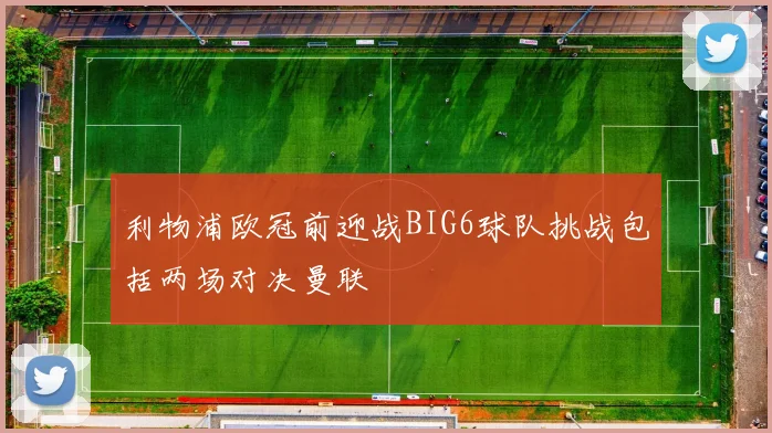 利物浦欧冠前迎战BIG6球队挑战包括两场对决曼联