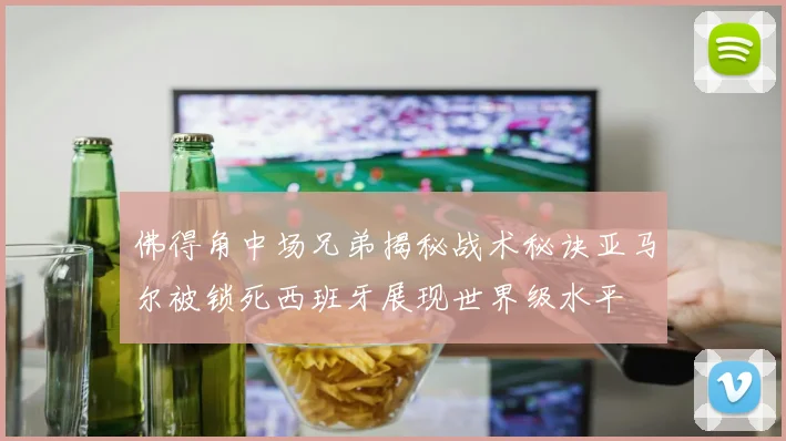 佛得角中场兄弟揭秘战术秘诀亚马尔被锁死西班牙展现世界级水平