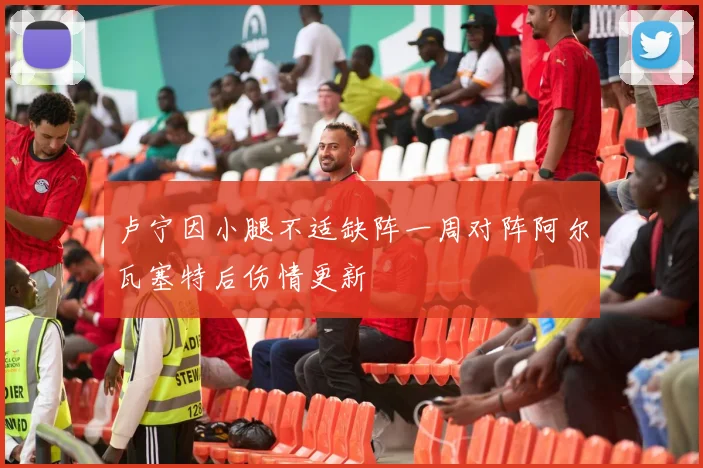 卢宁因小腿不适缺阵一周对阵阿尔瓦塞特后伤情更新