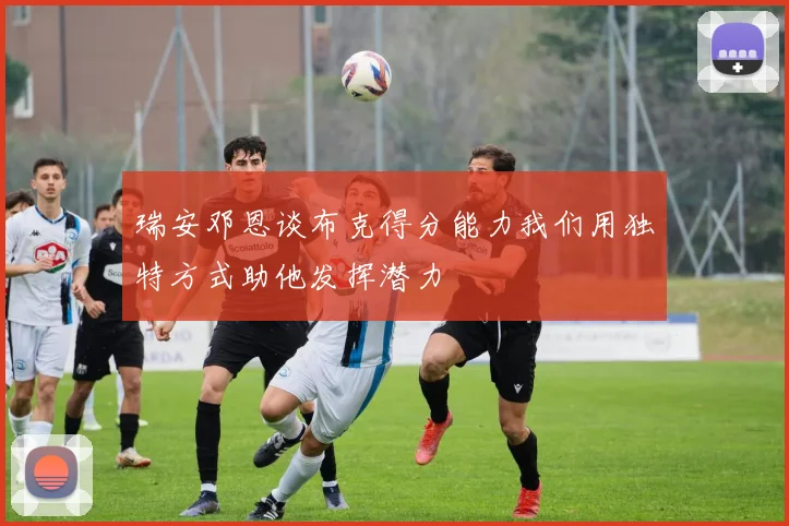 瑞安邓恩谈布克得分能力我们用独特方式助他发挥潜力