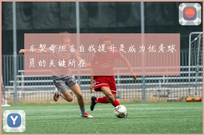 东契奇坦言自我提升是成为优秀球员的关键所在