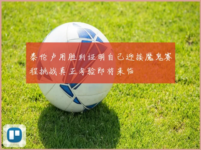 泰伦卢用胜利证明自己迎接魔鬼赛程挑战真正考验即将来临
