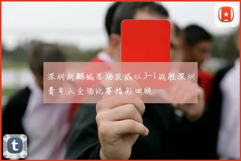 深圳新鹏城客场发威以3-1战胜深圳青年人全场比赛精彩回顾