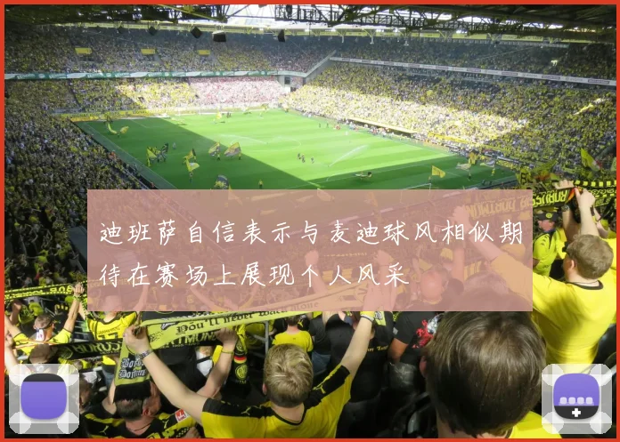 迪班萨自信表示与麦迪球风相似期待在赛场上展现个人风采