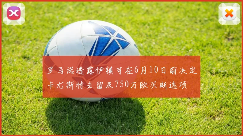 罗马诺透露伊镇可在6月10日前决定卡尤斯特去留及750万欧买断选项