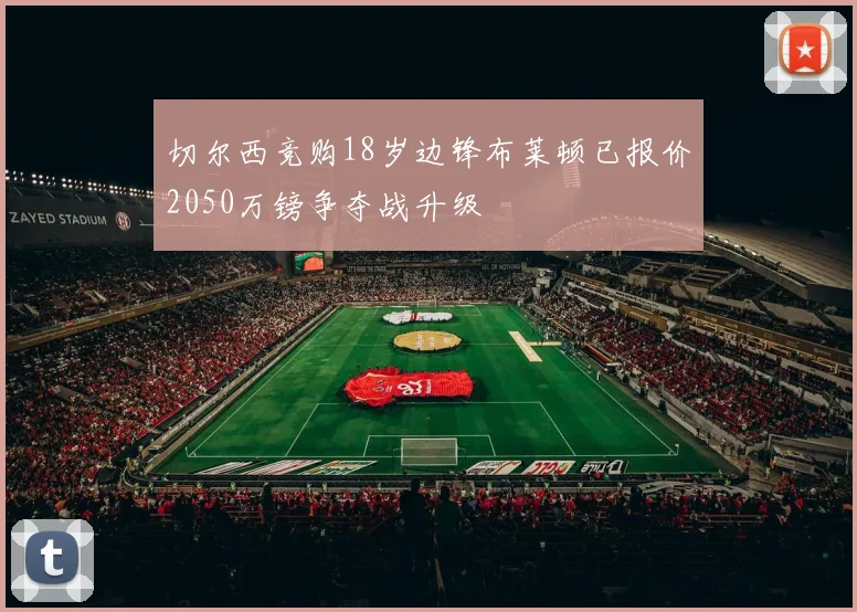切尔西竞购18岁边锋布莱顿已报价2050万镑争夺战升级